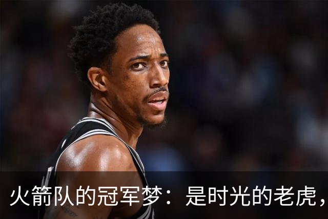 火箭队的冠军梦：是时光的老虎，还是年轻的冲劲在捣乱？